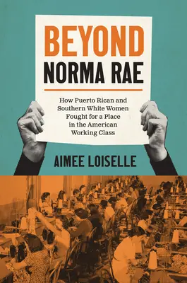 Za hranicami Normy Rae: Ako portorické a južanské biele ženy bojovali o miesto v americkej robotníckej triede - Beyond Norma Rae: How Puerto Rican and Southern White Women Fought for a Place in the American Working Class