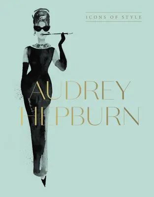 Audrey Hepburn: Vydanie: Ikony štýlu pre fanúšikov Megan Hessovej, Malých kníh o móde a Kompletných kolekcií z prehliadkových mól - Audrey Hepburn: Icons of Style, for Fans of Megan Hess, the Little Booksof Fashion and the Complete Catwalk Collections