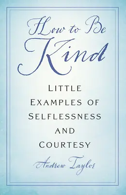 Ako byť láskavý: Malé príklady nezištnosti a zdvorilosti - How to Be Kind: Little Examples of Selflessness and Courtesy
