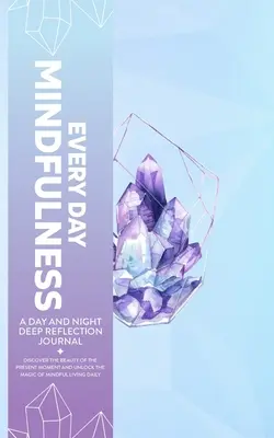 Mindfulness na každý deň, denník na denné a nočné hlboké zamyslenie, objavte krásu prítomného okamihu a odomknite kúzlo každodenného vedomého života - Every Day Mindfulness, a Day and Night Deep Reflection Journal, Discover the Beauty of the Present Moment and Unlock the Magic of Mindful Living Daily