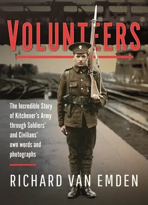 Dobrovoľníci: Neuveriteľný príbeh Kitchenerovej armády prostredníctvom vlastných slov a fotografií vojakov a civilistov - Volunteers: The Incredible Story of Kitchener's Army Through Soldiers' and Civilians' Own Words and Photographs