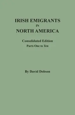 Írski emigranti v Severnej Amerike: Konsolidované vydanie. Prvá až desiata časť - Irish Emigrants in North America: Consolidated Edition. Parts One to Ten