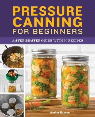 Tlakové konzervovanie pre začiatočníkov: Sprievodca krok za krokom s 50 receptami - Pressure Canning for Beginners: A Step-By-Step Guide with 50 Recipes