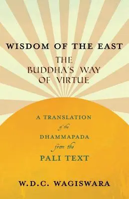 Múdrosť východu - Budhova cesta cnosti - preklad Dhammapády z pálijského textu - Wisdom of the East - The Buddha's Way of Virtue - A Translation of the Dhammapada from the Pali Text