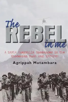Rebel vo mne: Veliteľ partizánskej skupiny ZANLA v rhodézskej vojne v buši, 1974-1980 - The Rebel in Me: A Zanla Guerrilla Commander in the Rhodesian Bush War, 1974-1980