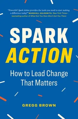 Iskra akcie: Ako viesť zmeny, na ktorých záleží - Spark Action: How to Lead Change That Matters