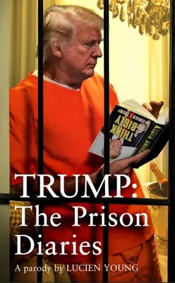 Trump: Väzenské denníky: Väzenské denníky: Urobme väzenie opäť veľkým s najvtipnejšou satirou roka - Trump: The Prison Diaries: Make Prison Great Again with the Funniest Satire of the Year