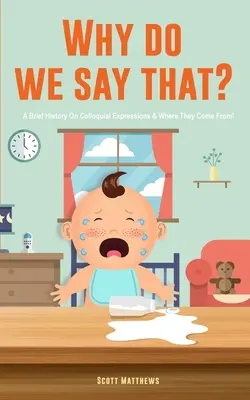Prečo to hovoríme? 101 idiómov, fráz, výrokov a faktov! Stručná história hovorových výrazov a odkiaľ pochádzajú! - Why Do We Say That? 101 Idioms, Phrases, Sayings & Facts! A Brief History On Colloquial Expressions & Where They Come From!