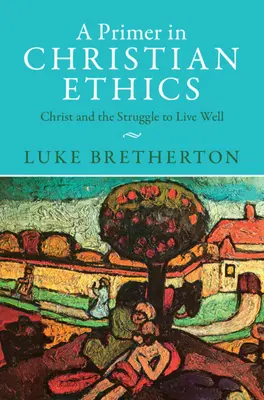 A Primer in Christian Ethics: Kristus a boj za dobrý život - A Primer in Christian Ethics: Christ and the Struggle to Live Well