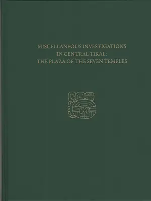 Rôzne výskumy v centrálnom Tikale--Námestie siedmich chrámov: Tikal Report 23c - Miscellaneous Investigations in Central Tikal--The Plaza of the Seven Temples: Tikal Report 23c
