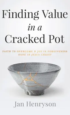 Nájsť hodnotu v prasknutom hrnci: Viera na prekonanie + Radosť v odpustení + Nádej v Ježišovi Kristovi - Finding Value in a Cracked Pot: Faith to Overcome + Joy in Forgiveness + Hope in Jesus Christ