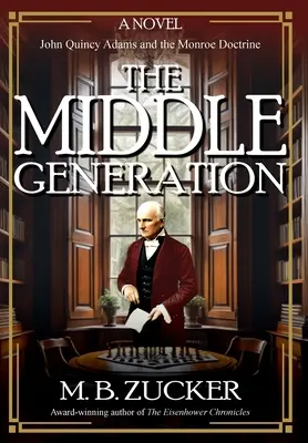 Stredná generácia: Generácia strednej generácie: román o Johnovi Quincy Adamsovi a Monroeovej doktríne - The Middle Generation: A Novel of John Quincy Adams and the Monroe Doctrine