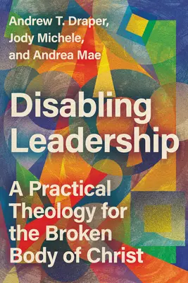 Disabling Leadership: Praktická teológia pre rozbité Kristovo telo - Disabling Leadership: A Practical Theology for the Broken Body of Christ