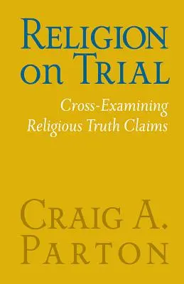 Náboženstvo na súde: Krížové skúmanie náboženských tvrdení o pravde (druhé vydanie) - Religion on Trial: Cross-Examining Religious Truth Claims (Second Edition)