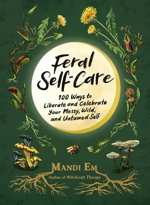 Feral Self-Care: 100 spôsobov, ako oslobodiť a osláviť svoje chaotické, divoké a neskrotné ja - Feral Self-Care: 100 Ways to Liberate and Celebrate Your Messy, Wild, and Untamed Self