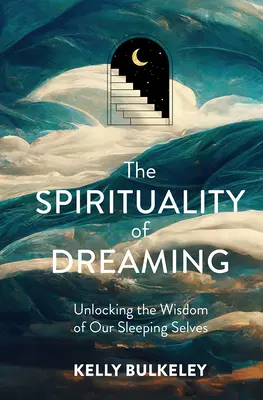 The Spirituality of Dreaming: Vychádzajúc z týchto poznatkov, je kniha Spiritualita snívania: odomknutie múdrosti nášho spiaceho ja - The Spirituality of Dreaming: Unlocking the Wisdom of Our Sleeping Selves