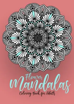 Kvetinové mandaly Omaľovánky pre dospelých: Mandaly Omaľovánky pre dospelých - Kvetinové mandaly Omaľovánky pre dospelých - uvoľnenie stresu - Flower Mandalas Coloring Book for Adults: Mandalas Coloring Book for Adults - Flower Mandala Coloring Book for Adults - Stress Relieving
