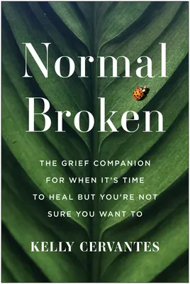 Normálne zlomené: Zlomený a zlomená: spoločník pre prípad smútku, keď je čas uzdraviť sa, ale nie ste si istí, či to chcete urobiť - Normal Broken: The Grief Companion for When It's Time to Heal But You're Not Sure You Want to