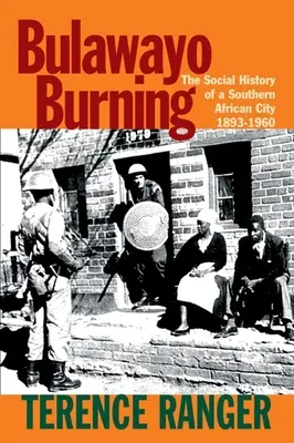 Bulawayo Burning: Sociálne dejiny juhoafrického mesta v rokoch 1893 - 1960 - Bulawayo Burning: The Social History of a Southern African City, 1893-1960