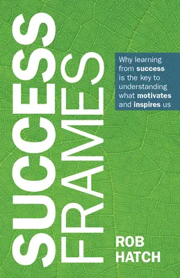 Rámy úspechu: Prečo je učenie sa z úspechu kľúčom k pochopeniu toho, čo nás motivuje a inšpiruje - Success Frames: Why Learning from Success Is the Key to Understanding What Motivates and Inspires Us