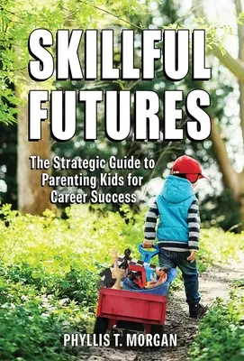 Šikovná budúcnosť: Strategický sprievodca výchovou detí k úspechu v kariére - Skillful Futures: The Strategic Guide to Parenting Kids for Career Success
