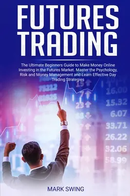 Obchodovanie s futures: Vydelávajte peniaze online investovaním na trhu s futures. Zvládnite psychológiu, riziko a mon - Futures Trading: The Ultimate Beginners Guide to Make Money Online Investing in the Futures Market. Master the Psychology, Risk and Mon