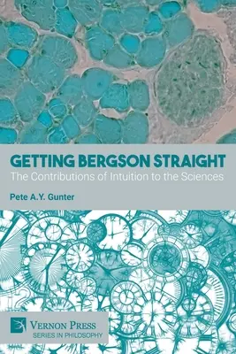 Urobiť si jasno v Bergsonovi: Prínos intuície k vedám - Getting Bergson Straight: The Contributions of Intuition to the Sciences