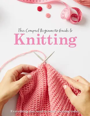 Kompaktný sprievodca pletením pre začiatočníkov - The Compact Beginner's Guide to Knitting
