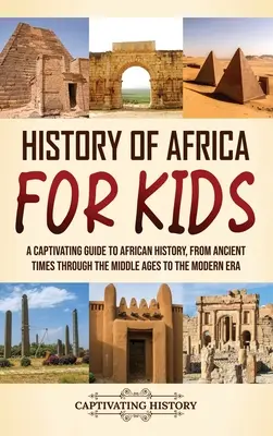 Dejiny Afriky pre deti: Pútavý sprievodca africkými dejinami od staroveku cez stredovek až po novovek - History of Africa for Kids: A Captivating Guide to African History, from Ancient Times through the Middle Ages to the Modern Era