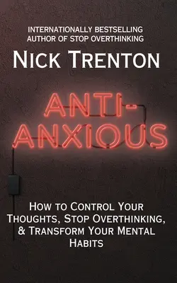 Anti-Anxious: Ako ovládať svoje myšlienky, prestať premýšľať a zmeniť svoje duševné návyky - Anti-Anxious: How to Control Your Thoughts, Stop Overthinking, and Transform Your Mental Habits