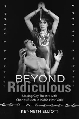 Za hranicou smiešnosti: Tvorba homosexuálneho divadla s Charlesom Buschom v New Yorku 80. rokov 20. storočia - Beyond Ridiculous: Making Gay Theatre with Charles Busch in 1980s New York