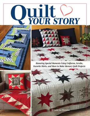 Quilt Your Story (Prešívanie vášho príbehu): Uctenie si výnimočných okamihov pomocou uniforiem, odevov, obľúbených tričiek a ďalších materiálov na výrobu spomienkových quiltov a projektov - Quilt Your Story: Honoring Special Moments Using Uniforms, Scrubs, Favorite Shirts, and More to Make Memory Quilts and Projects