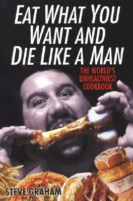 Jedz, čo chceš, a zomri ako človek: Najnezdravšia kuchárska kniha na svete - Eat What You Want and Die Like a Man: The World's Unhealthiest Cookbook