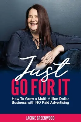 Jednoducho do toho choďte: Ako vybudovať niekoľkomiliónový biznis bez platenej reklamy - Just Go For It: How to Grow a Multi-Million Dollar Business with No Paid Advertising