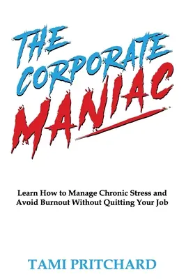 Firemný maniak: Naučte sa zvládať chronický stres a vyhnúť sa vyhoreniu bez toho, aby ste dali výpoveď - The Corporate Maniac: Learn How to Manage Chronic Stress and Avoid Burnout Without Quitting Your Job
