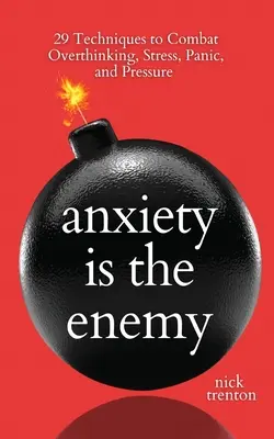 Úzkosť je nepriateľ: 29 techník na boj s nadmerným myslením, stresom, panikou a tlakom - Anxiety is the Enemy: 29 Techniques to Combat Overthinking, Stress, Panic, and Pressure