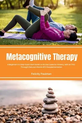 Metakognitívna terapia: Rýchly sprievodca pre začiatočníkov v 5 krokoch o jej využití pri úzkosti, so vzormi najčastejších otázok - Metacognitive Therapy: A Beginner's 5-Step Quick Start Guide on its Use Cases for Anxiety, with an FAQ