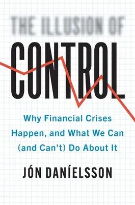 Ilúzia kontroly: Prečo dochádza k finančným krízam a čo s tým môžeme (a nemôžeme) robiť - The Illusion of Control: Why Financial Crises Happen, and What We Can (and Can't) Do about It