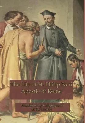 Život svätého Filipa Neriho: Neriho Neriho - apoštola Ríma - The Life of St. Philip Neri: Apostle of Rome