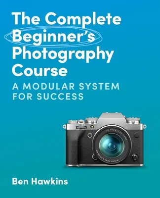 Kompletný kurz fotografovania pre začiatočníkov: Modulárny systém na dosiahnutie úspechu - The Complete Beginner's Photography Course: A Modular System for Success