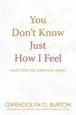 Neviete, ako sa cítim: Nádej pre smútiace srdce - You Don't Know Just How I Feel: Hope For the Grieving Heart