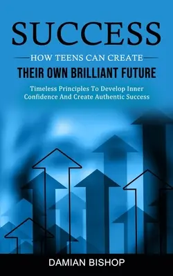Úspech: (Nadčasové princípy na rozvoj vnútornej sebadôvery a vytvorenie autentickej budúcnosti) - Success: How Teens Can Create Their Own Brilliant Future (Timeless Principles To Develop Inner Confidence And Create Authentic