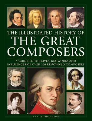 Ilustrované dejiny veľkých skladateľov: Sprievodca životom, kľúčovými dielami a vplyvmi viac ako 100 významných skladateľov - Illustrated History of Great Composers: A Guide to the Lives, Key Works and Influences of Over 100 Renowned Composers