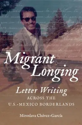 Migrantská túžba: Migrantská migrácia: písanie listov na americko-mexickom pohraničí (Migrant Migration: The Letter Writing Across U.S.-Mexico Borderlands) - Migrant Longing: Letter Writing Across the U.S.-Mexico Borderlands