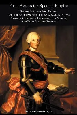 Z celého španielskeho impéria: Španielski vojaci, ktorí pomohli vyhrať americkú revolučnú vojnu, 1776-1783. Arizona, Kalifornia, Louisiana, Nové Mexiko, - From Across the Spanish Empire: Spanish Soldiers Who Helped Win the American Revolutionary War, 1776-1783. Arizona, California, Louisiana, New Mexico,