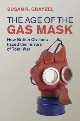 Vek plynových masiek - Ako britskí civilisti čelili hrôzam totálnej vojny (Grayzel Susan R. (Utah State University)) - Age of the Gas Mask - How British Civilians Faced the Terrors of Total War (Grayzel Susan R. (Utah State University))