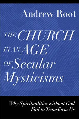 Cirkev vo veku sekulárnych mystérií: Prečo nás spirituality bez Boha nedokážu premeniť - The Church in an Age of Secular Mysticisms: Why Spiritualities Without God Fail to Transform Us