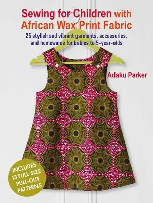 Šitie pre deti s africkou voskovou potlačou: 25 štýlových a žiarivých odevov, doplnkov a domácich potrieb pre deti od 5 rokov - Sewing for Children with African Wax Print Fabric: 25 Stylish and Vibrant Garments, Accessories, and Homewares for Babies to 5-Year-Olds