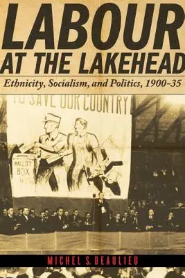 Práca v Lakeheade: Etnicita, socializmus a politika v rokoch 1900-35 - Labour at the Lakehead: Ethnicity, Socialism, and Politics, 1900-35