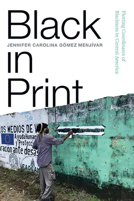 Black in Print (Čierna farba v tlači): Vymedzovanie súradníc čiernej pleti v Strednej Amerike - Black in Print: Plotting the Coordinates of Blackness in Central America